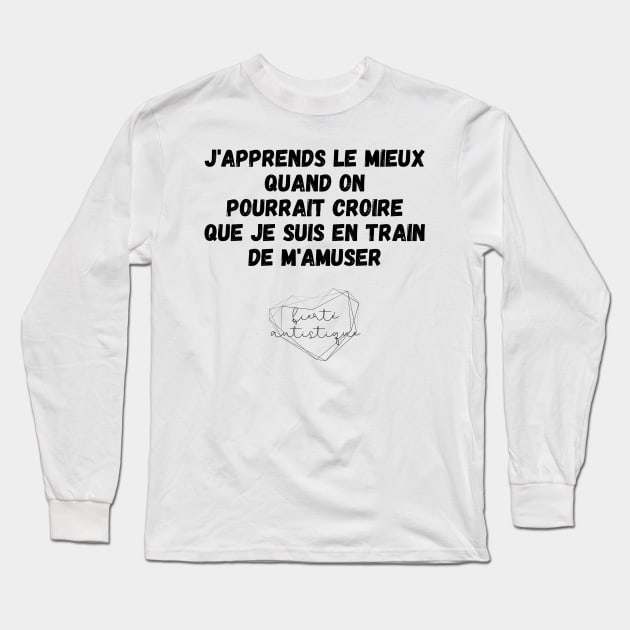 Autisme J'apprends le mieux quand on pourrait croire que je suis en train de m'amuser Fierté autistique Apprendre différemment Différence Enfant Autiste TSA Long Sleeve T-Shirt by nathalieaynie